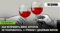 Как вдохнуть жизнь в неудачное вино: 6 хитростей для любителей