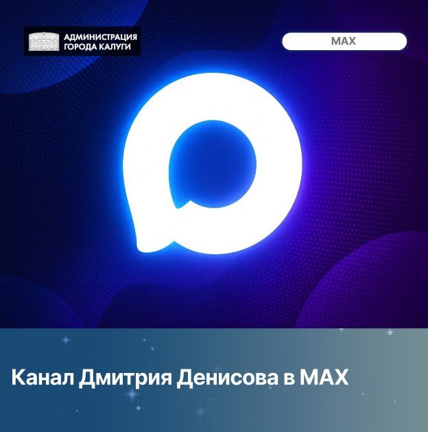 Канал Главы городского округа города Калуги Дмитрия Денисова теперь в МАХ: