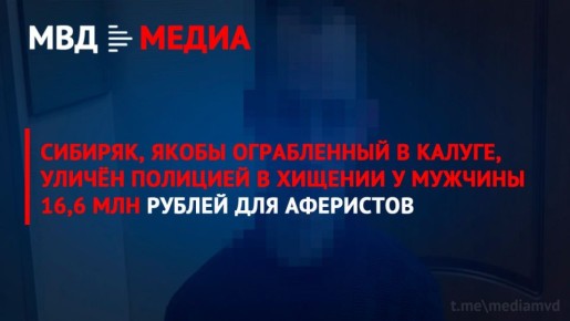 Сибиряк, якобы ограбленный в Калуге, уличён полицией в хищении у мужчины 16,6 млн рублей для аферистов