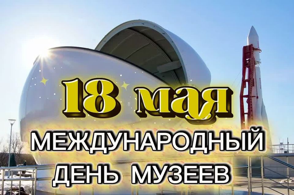 18 МАЯ — МЕЖДУНАРОДНЫЙ ДЕНЬ МУЗЕЕВ!