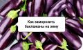 Как правильно заморозить баклажаны, чтобы зимой они были нежными и сочными